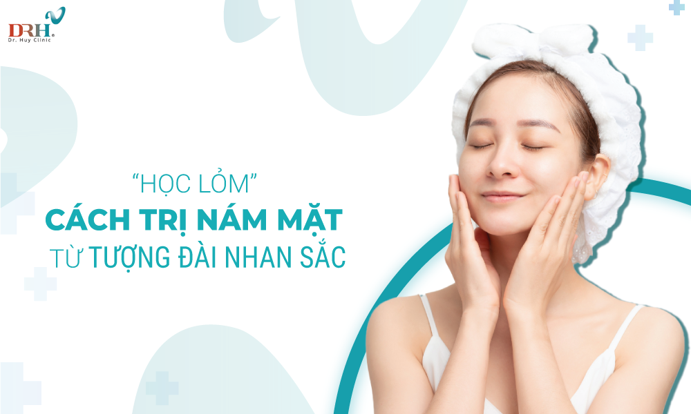 Học “lỏm” cách trị nám mặt tại nhà từ các “tượng đài nhan sắc” - DRH Clinic