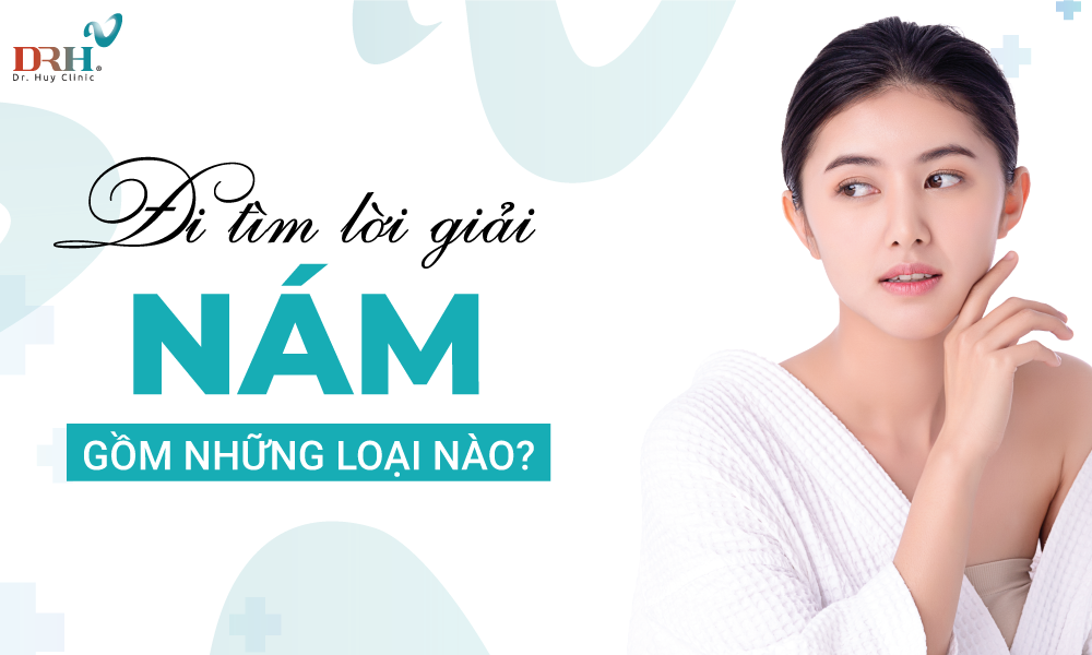 Đi tìm lời giải - nám gồm những loại nào? - DRH Clinic